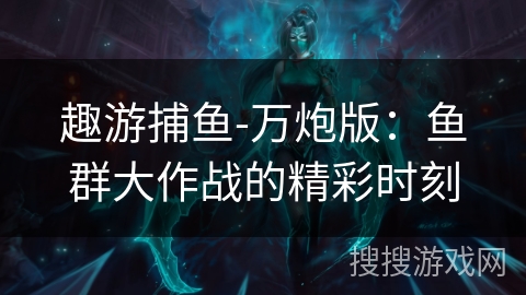 趣游捕鱼-万炮版：鱼群大作战的精彩时刻