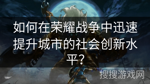 如何在荣耀战争中迅速提升城市的社会创新水平？