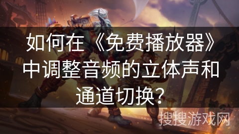 如何在《免费播放器》中调整音频的立体声和通道切换？