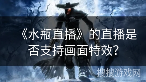 《水瓶直播》的直播是否支持画面特效？