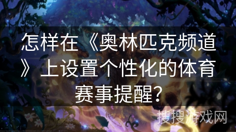 怎样在《奥林匹克频道》上设置个性化的体育赛事提醒？