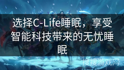 选择C-Life睡眠，享受智能科技带来的无忧睡眠