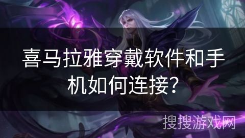 喜马拉雅穿戴软件和手机如何连接？