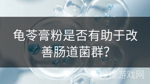龟苓膏粉是否有助于改善肠道菌群？