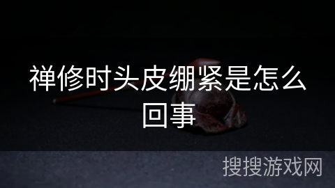 禅修时头皮绷紧是怎么回事