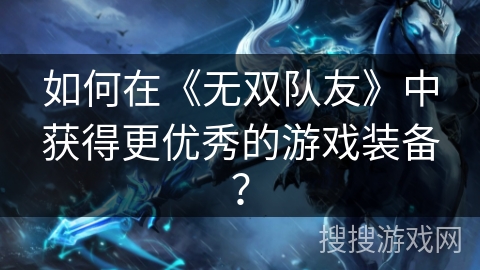 如何在《无双队友》中获得更优秀的游戏装备？