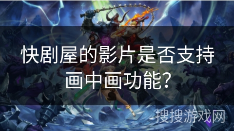 快剧屋的影片是否支持画中画功能？