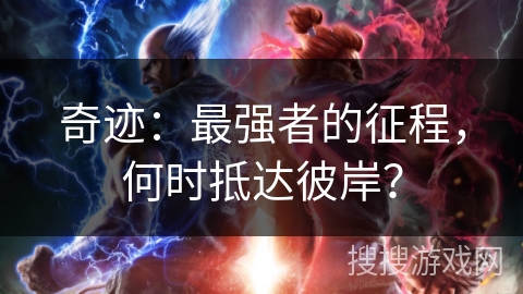 奇迹：最强者的征程，何时抵达彼岸？