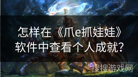 怎样在《爪e抓娃娃》软件中查看个人成就？