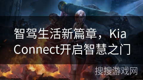 智驾生活新篇章，Kia Connect开启智慧之门