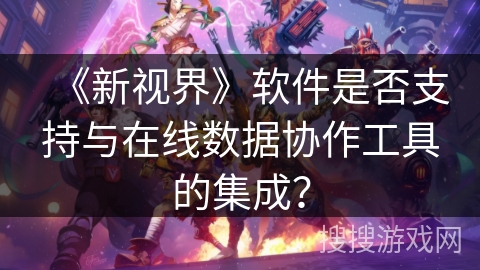 《新视界》软件是否支持与在线数据协作工具的集成？