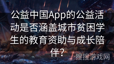 公益中国App的公益活动是否涵盖城市贫困学生的教育资助与成长陪伴？