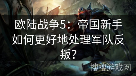 欧陆战争5：帝国新手如何更好地处理军队反叛？