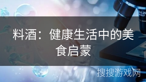 料酒：健康生活中的美食启蒙