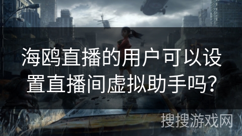 海鸥直播的用户可以设置直播间虚拟助手吗？