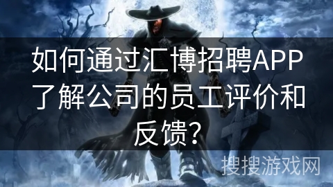 如何通过汇博招聘APP了解公司的员工评价和反馈？