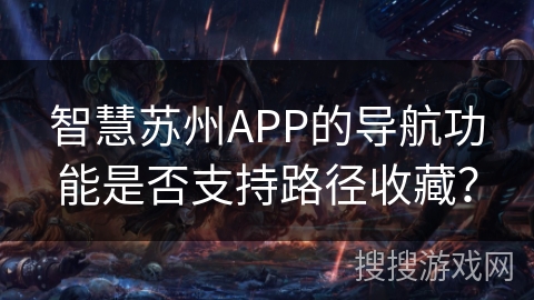 智慧苏州APP的导航功能是否支持路径收藏？