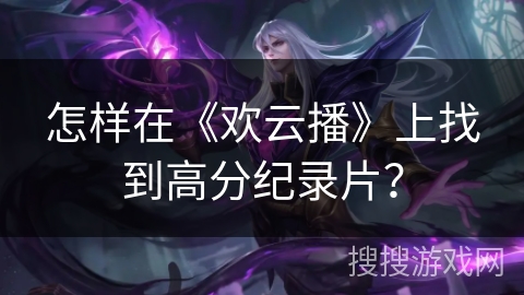 怎样在《欢云播》上找到高分纪录片？