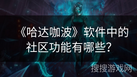《哈达咖波》软件中的社区功能有哪些？