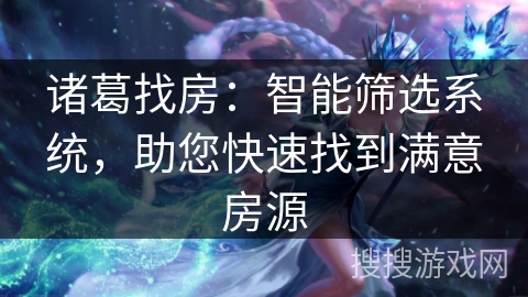 诸葛找房：智能筛选系统，助您快速找到满意房源
