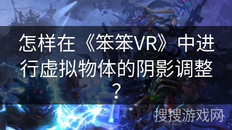 怎样在《笨笨VR》中进行虚拟物体的阴影调整？