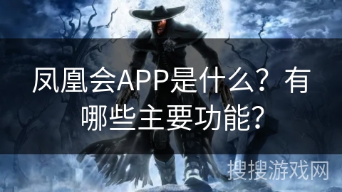 凤凰会APP是什么？有哪些主要功能？