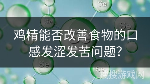 鸡精能否改善食物的口感发涩发苦问题？