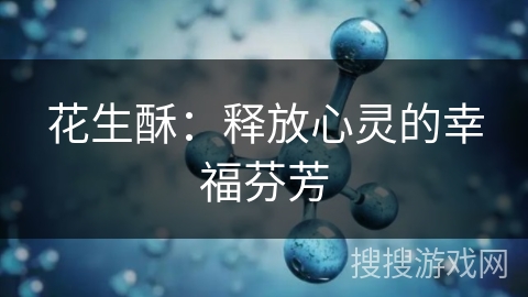 花生酥：释放心灵的幸福芬芳