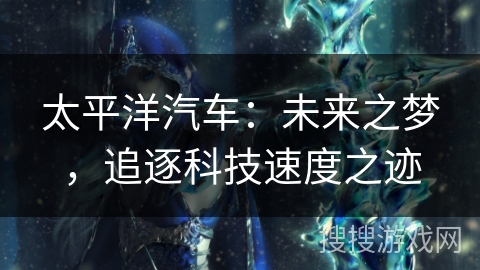 太平洋汽车：未来之梦，追逐科技速度之迹