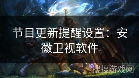 节目更新提醒设置：安徽卫视软件