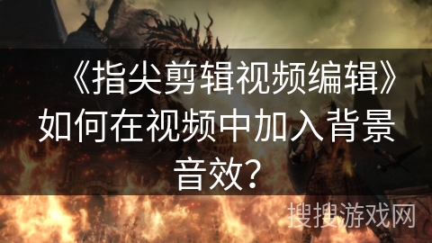 《指尖剪辑视频编辑》如何在视频中加入背景音效？