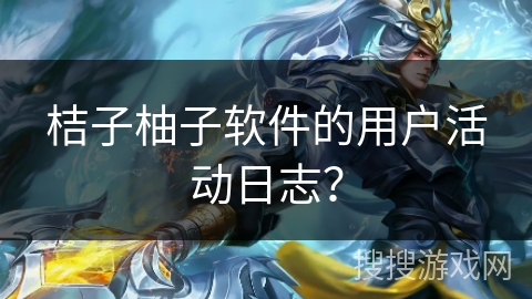 桔子柚子软件的用户活动日志？