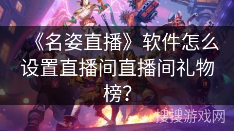 《名姿直播》软件怎么设置直播间直播间礼物榜？