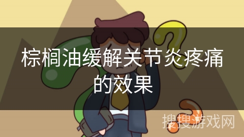 棕榈油缓解关节炎疼痛的效果