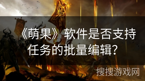 《萌果》软件是否支持任务的批量编辑？