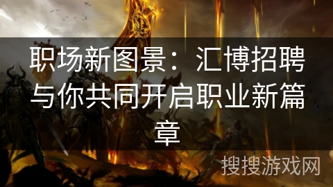 职场新图景：汇博招聘与你共同开启职业新篇章