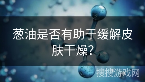 葱油是否有助于缓解皮肤干燥？