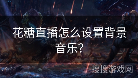 花糖直播怎么设置背景音乐? 花糖直播怎么设置背景音乐?