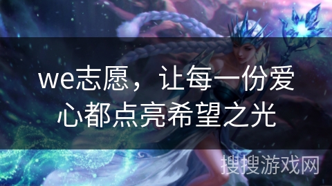 we志愿,让每一份爱心都点亮希望之光 we志愿,让每一份爱心都点亮希望之光