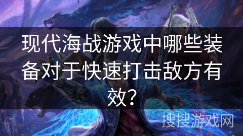 现代海战游戏中哪些装备对于快速打击敌方有效？
