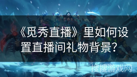 《觅秀直播》里如何设置直播间礼物背景？