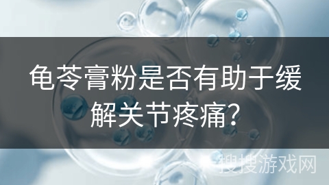 龟苓膏粉是否有助于缓解关节疼痛？