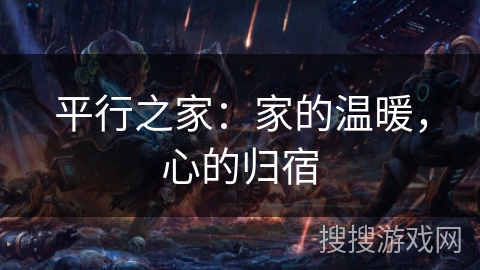 平行之家:家的温暖,心的归宿 平行之家:家的温暖,心的归宿