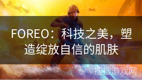 FOREO:科技之美,塑造绽放自信的肌肤 FOREO:科技之美,塑造绽放自信的肌肤