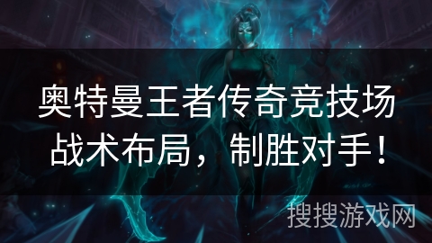 奥特曼王者传奇竞技场战术布局,制胜对手! 奥特曼王者传奇竞技场战术布局,制胜对手!