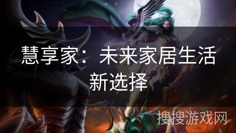 慧享家:未来家居生活新选择 慧享家:未来家居生活新选择