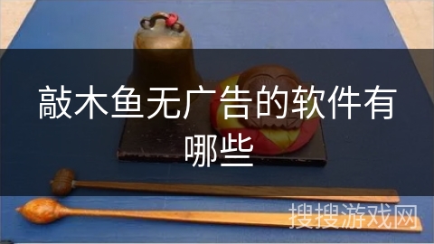 敲木鱼无广告的软件有哪些 敲木鱼无广告的软件有哪些