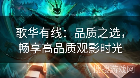歌华有线：品质之选，畅享高品质观影时光