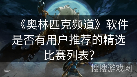《奥林匹克频道》软件是否有用户推荐的精选比赛列表？