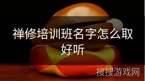 禅修培训班名字怎么取好听 禅修培训班名字怎么取好听